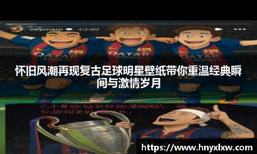怀旧风潮再现复古足球明星壁纸带你重温经典瞬间与激情岁月