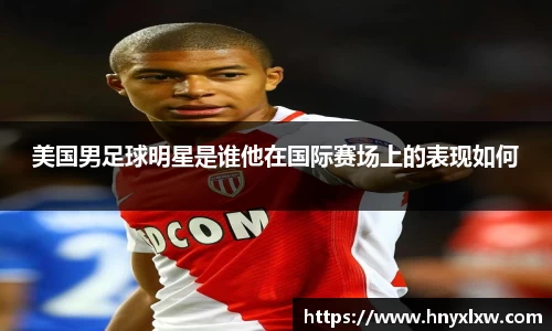 美国男足球明星是谁他在国际赛场上的表现如何