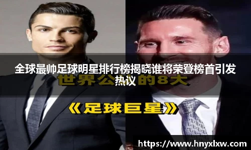 全球最帅足球明星排行榜揭晓谁将荣登榜首引发热议