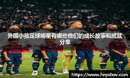 外国小孩足球明星有哪些他们的成长故事和成就分享